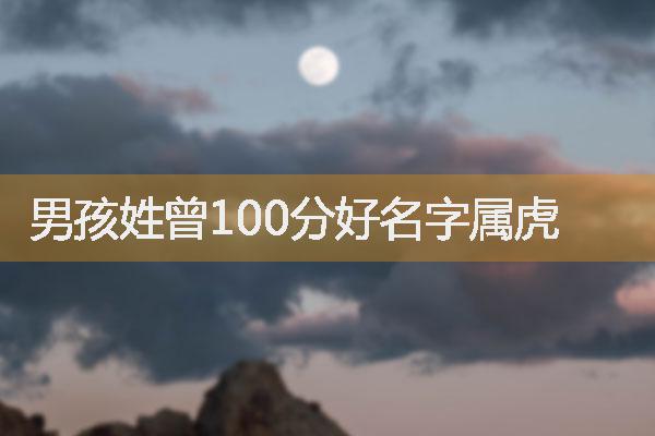 曾姓男孩诗词起名，男孩姓曾100分好名字属虎（汉字推荐）